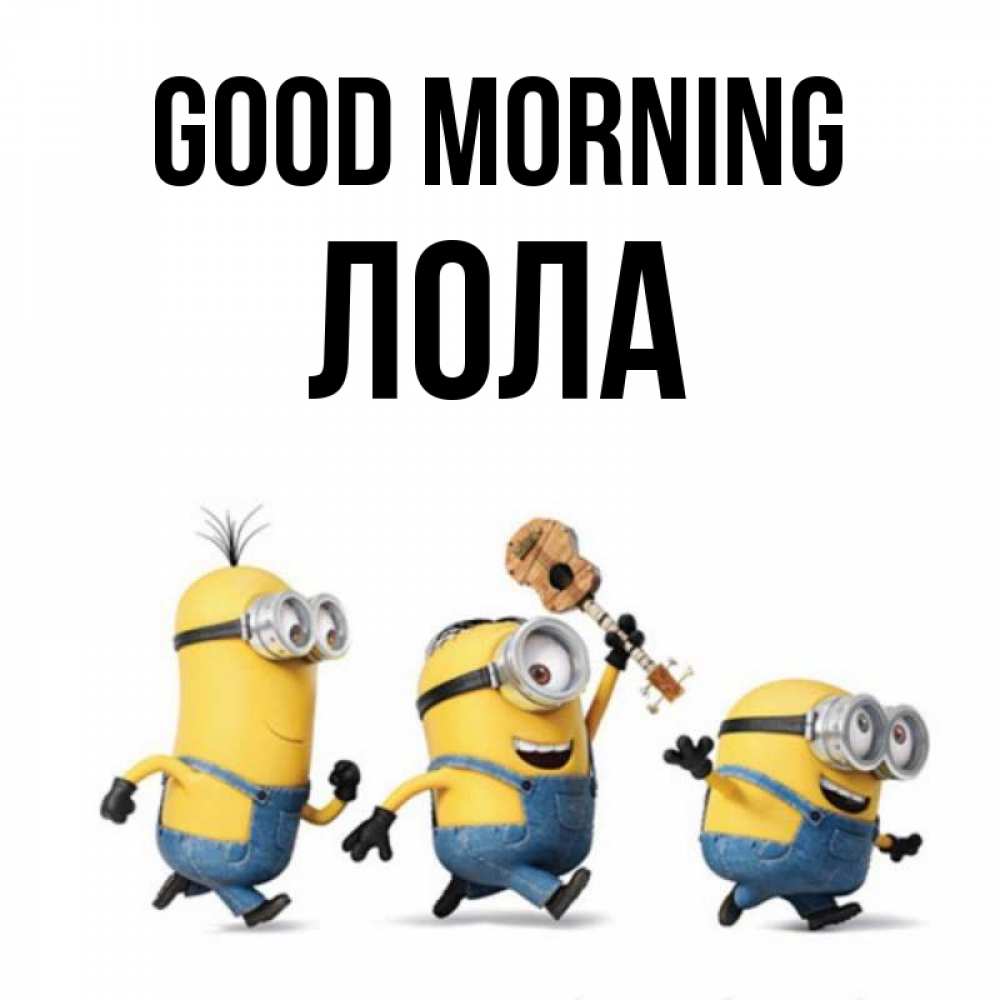 Greetings card с именем, Лола Good morning миньоны и прекрасное утро Greetings with text for free download 
