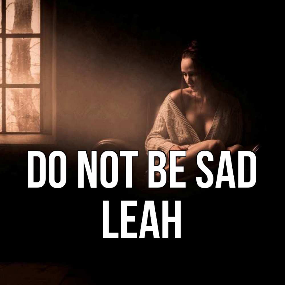 Greetings card с именем, Leah Do not be sad сидя у окна Greetings with text for free download 