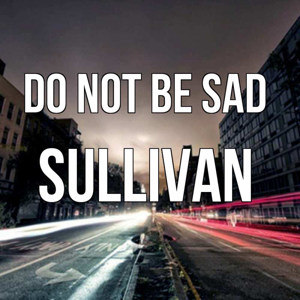 Greetings card с именем, Sullivan Do not be sad съемка ночью Greetings with text for free download 