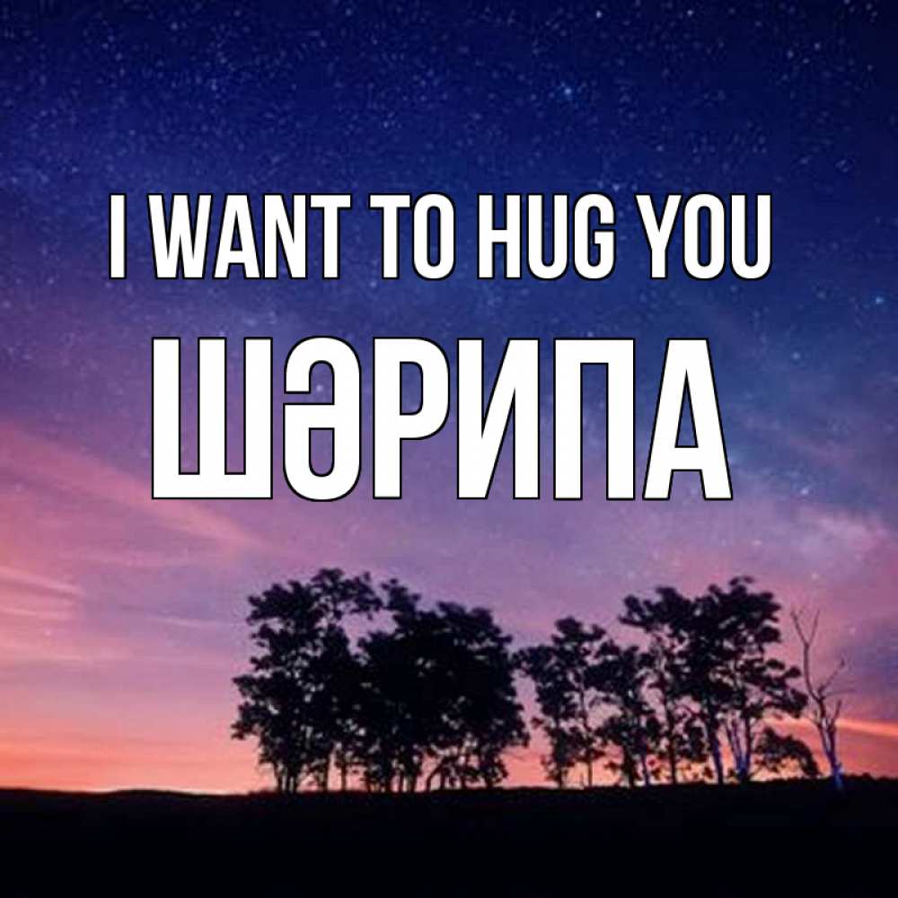 Greetings card с именем, ШӘРИПА I want to hug you силуэты деревьев Greetings with text for free download 