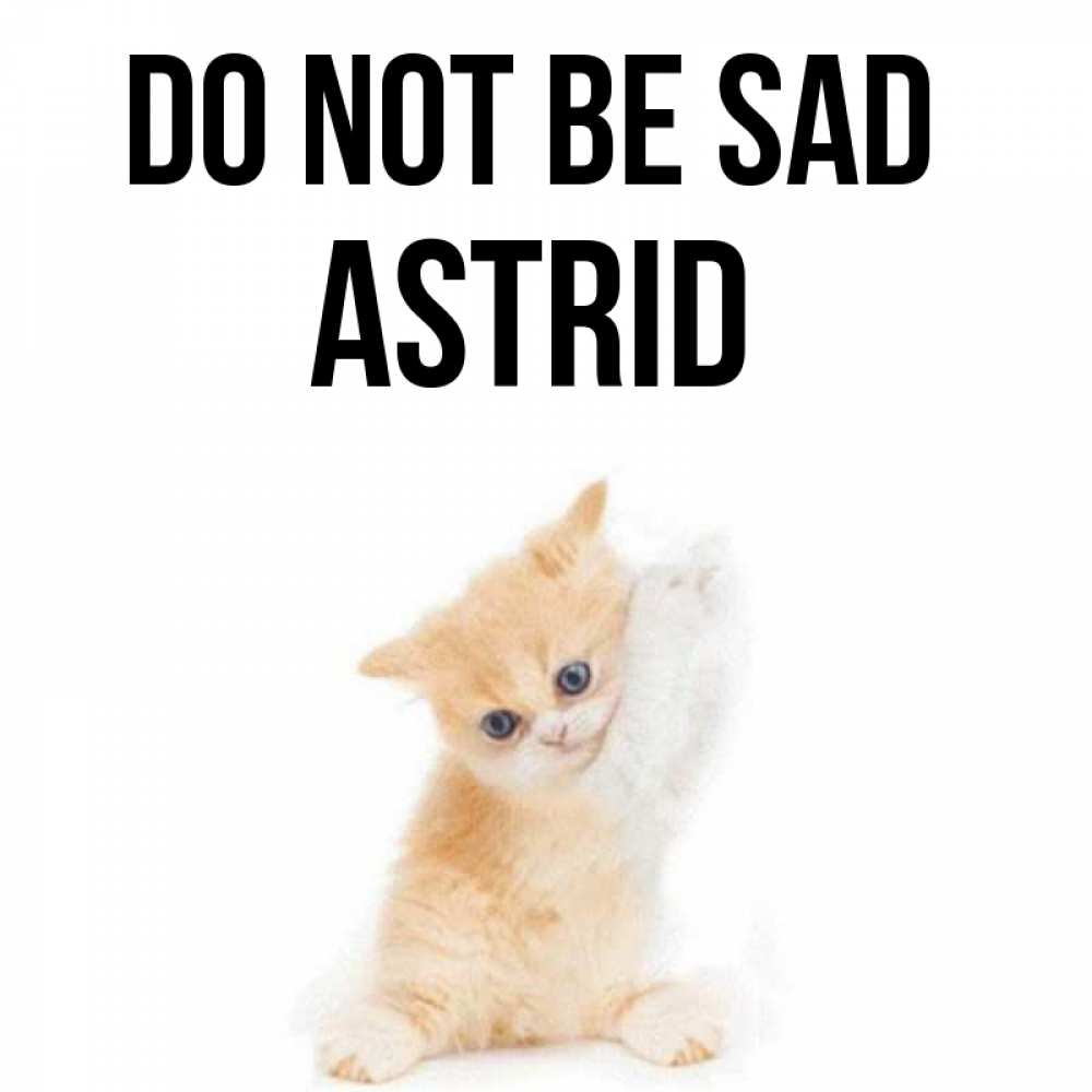 Greetings card с именем, Astrid Do not be sad просящий кот Greetings with text for free download 