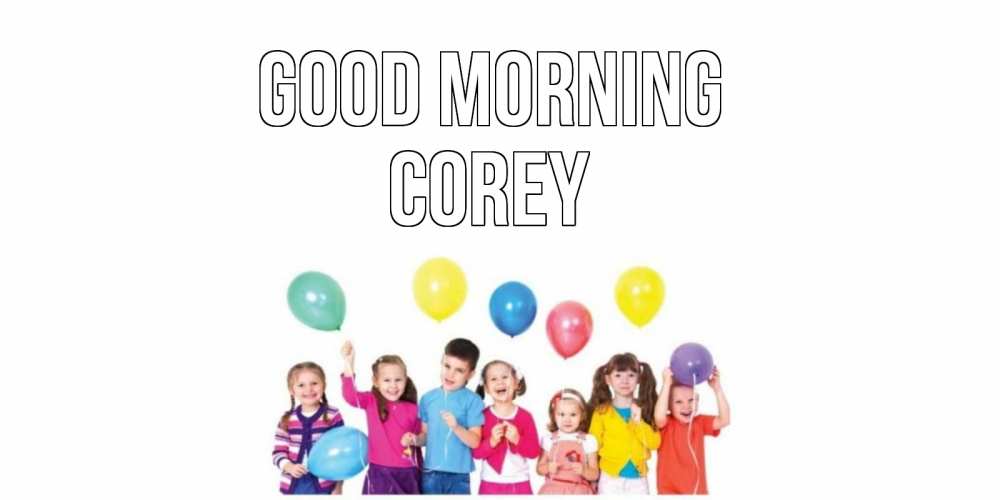 Greetings card с именем, Corey Good morning веселье Greetings with text for free download 