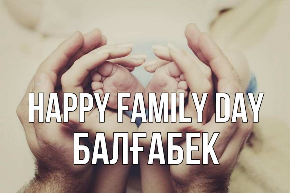 Greetings card с именем, Балғабек happy family day Семья, малыш, руки Greetings with text for free download 