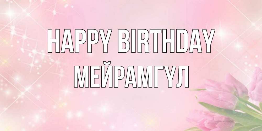 Greetings card с именем, МЕЙРАМГҮЛ Happy Birthday открытки в нежных цветах Greetings with text for free download 
