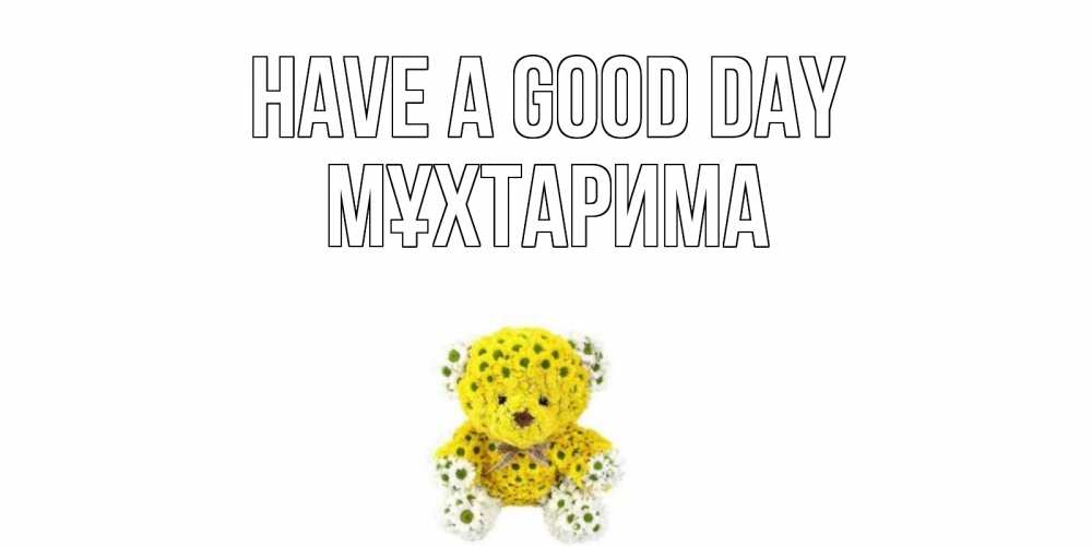 Greetings card с именем, МҰХТАРИМА Have a good day позитивного настроения вам Greetings with text for free download 