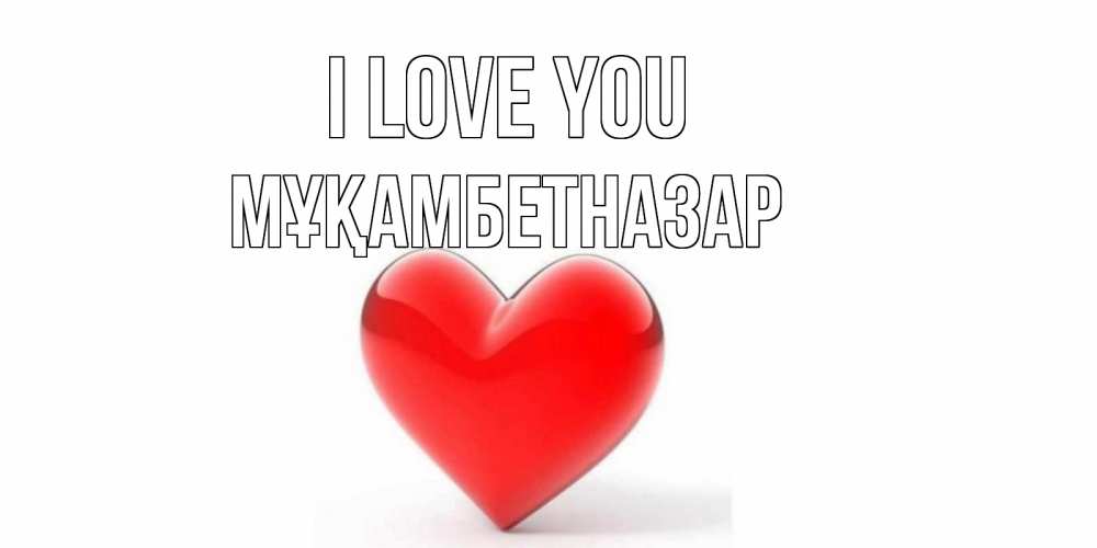 Greetings card с именем, Мұқамбетназар I love you сердце Greetings with text for free download 