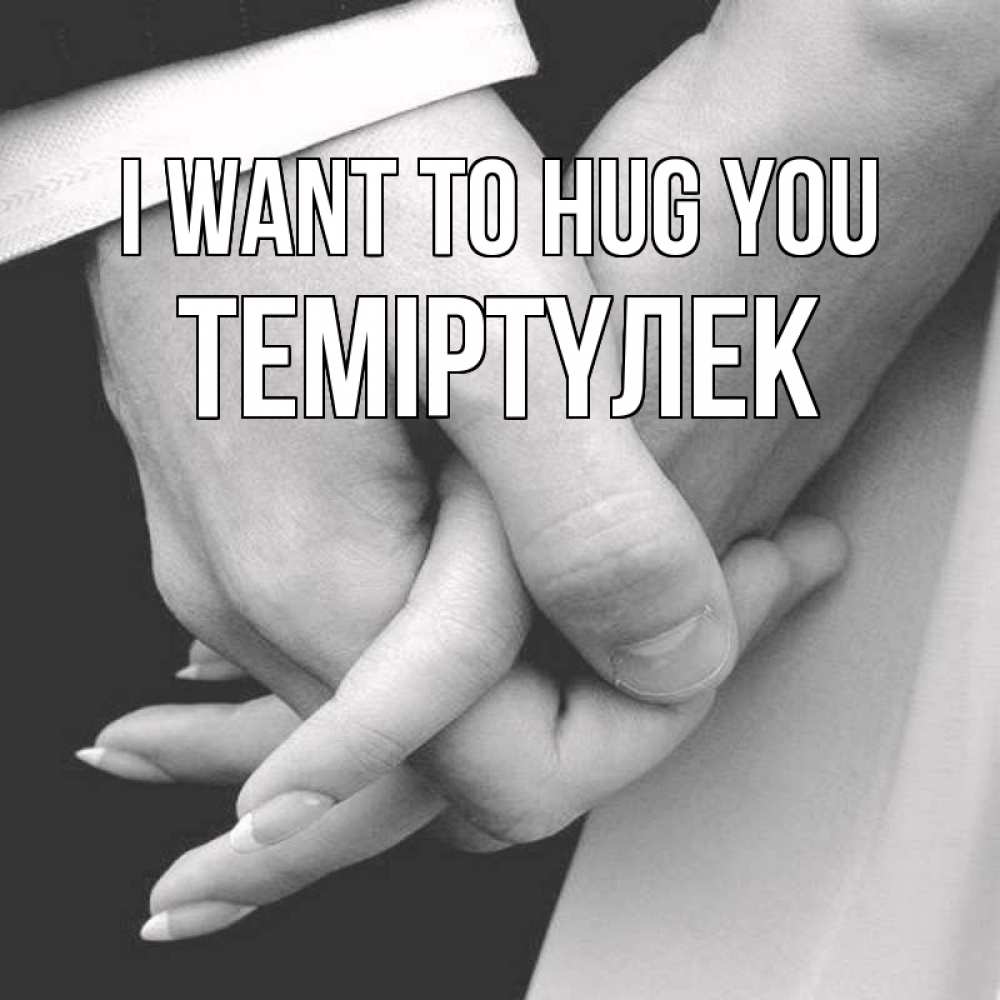 Greetings card с именем, ТЕМІРТҮЛЕК I want to hug you Черное и белое фото Greetings with text for free download 
