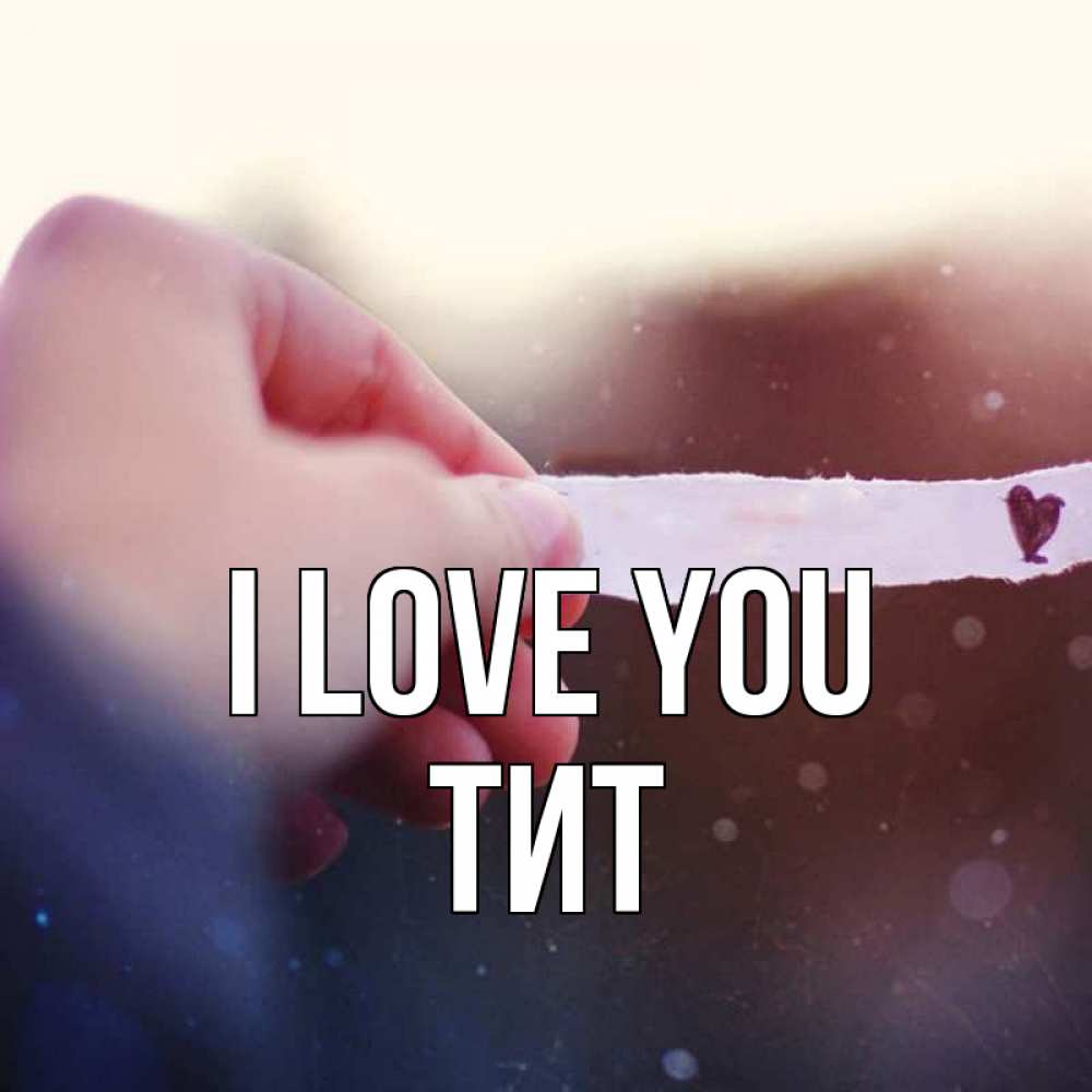 Greetings card с именем, Тит I love you для тебя Greetings with text for free download 