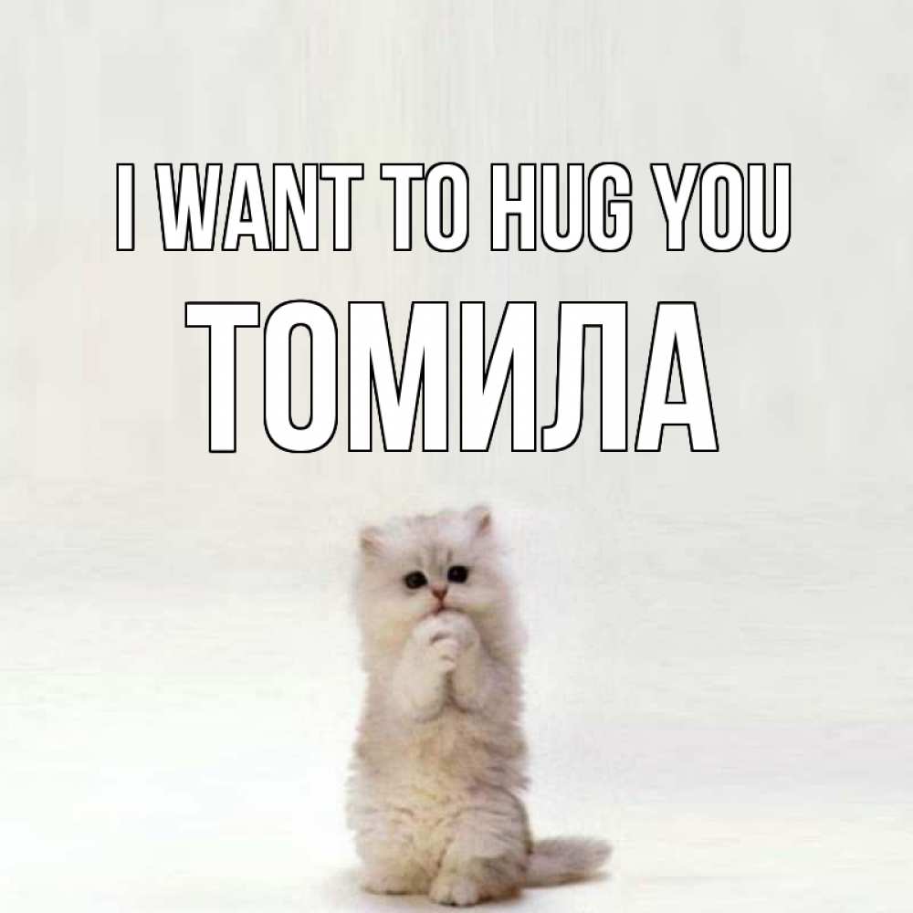 Greetings card с именем, Томила I want to hug you открытки с креативными подписями Greetings with text for free download 