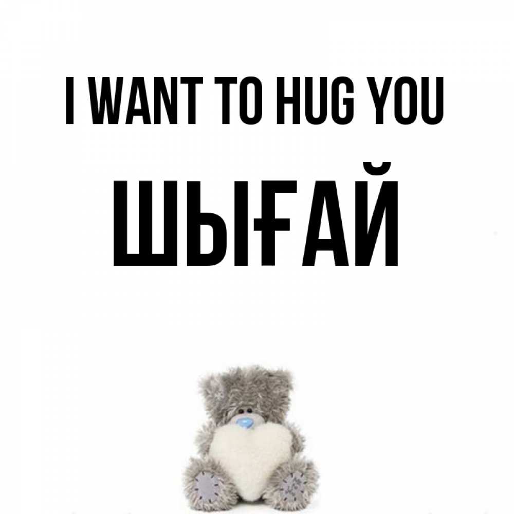 Greetings card с именем, ШЫҒАЙ I want to hug you медвежонок с сердечком белого цвета Greetings with text for free download 