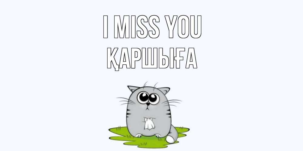 Greetings card с именем, Қаршыға I miss you открытки с котиками я по тебе скучаю с именем Greetings with text for free download 