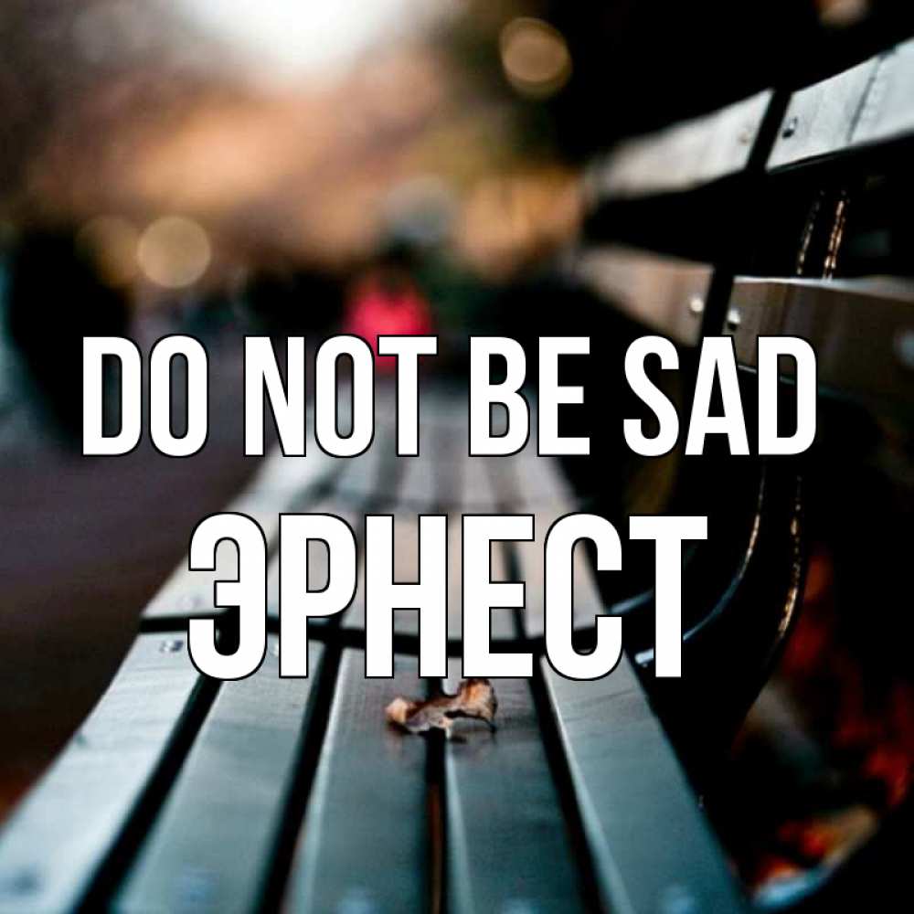 Greetings card с именем, Эрнест Do not be sad размытый фон Greetings with text for free download 