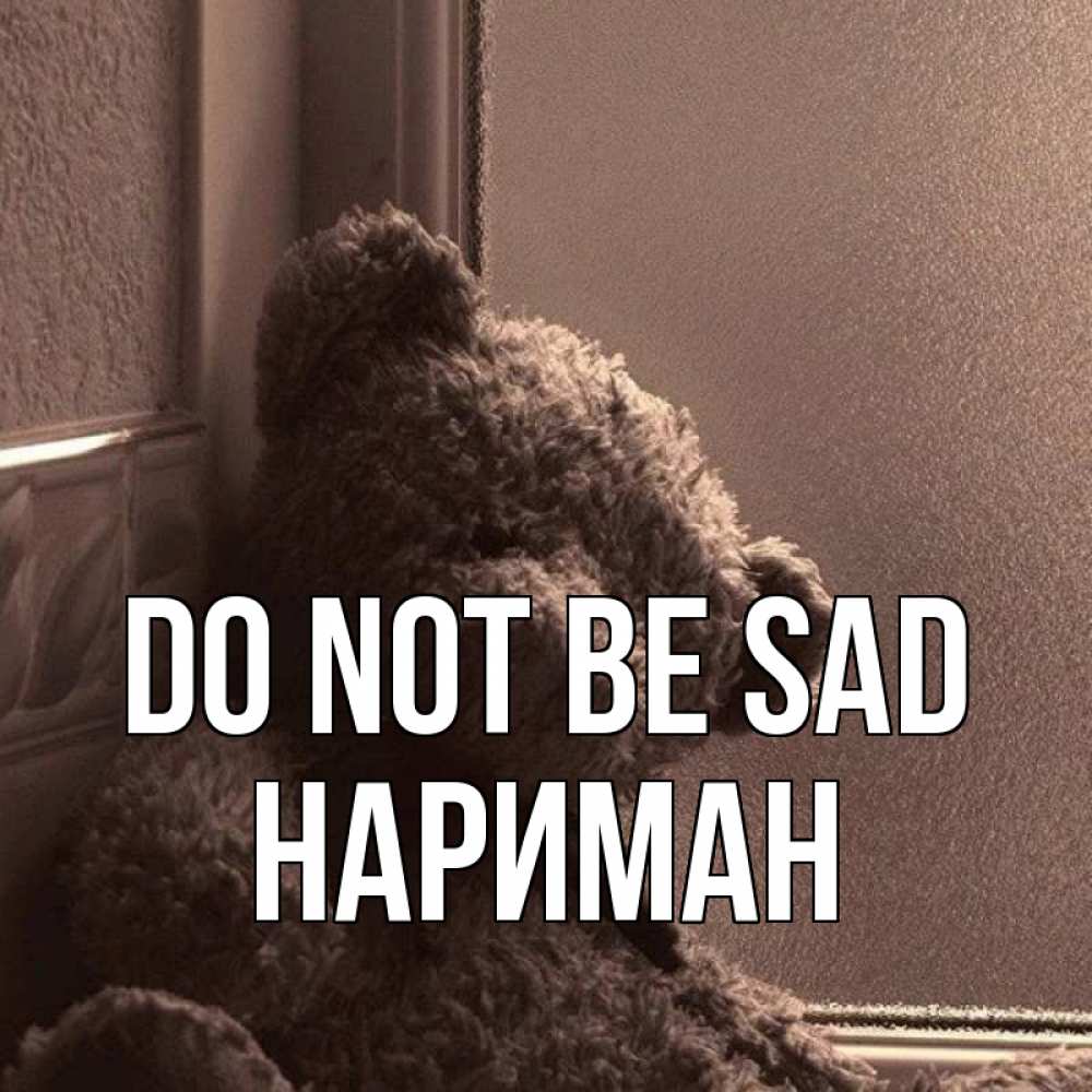 Greetings card с именем, НАРИМАН Do not be sad стекол рефленое Greetings with text for free download 