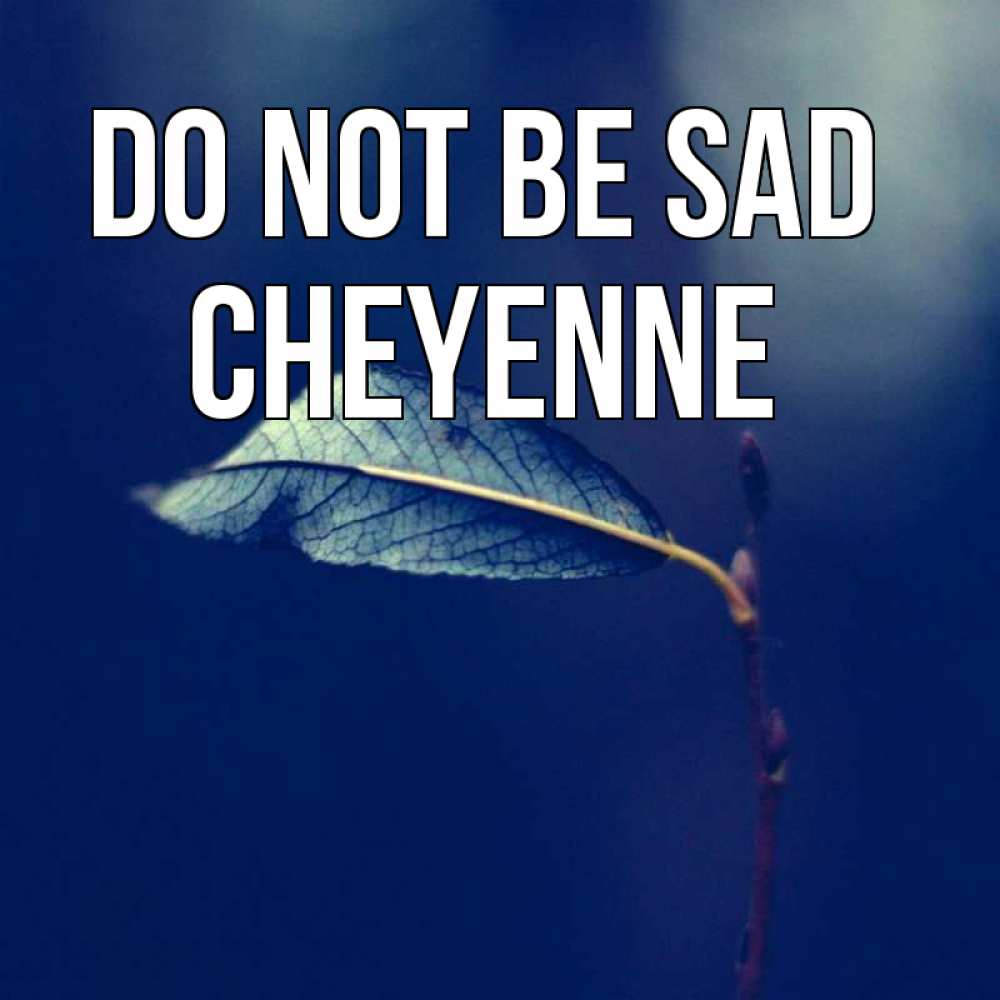 Greetings card с именем, Cheyenne Do not be sad растение Greetings with text for free download 
