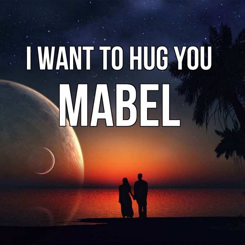 Greetings card с именем, Mabel I want to hug you восход спутников Greetings with text for free download 