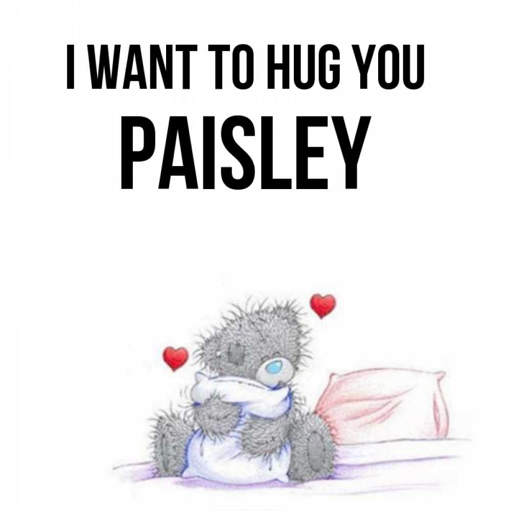 Greetings card с именем, Paisley I want to hug you сердечки мишка Тедди и кроватка Greetings with text for free download 
