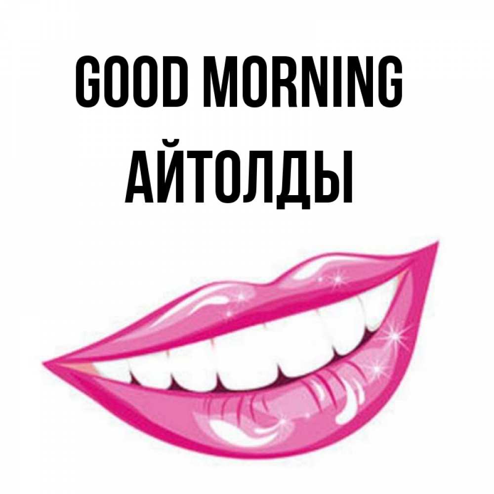 Greetings card с именем, АЙТОЛДЫ Good morning розовые губы и белые зубы Greetings with text for free download 