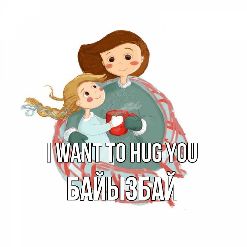Greetings card с именем, Байызбай I want to hug you Горячий кофе Greetings with text for free download 