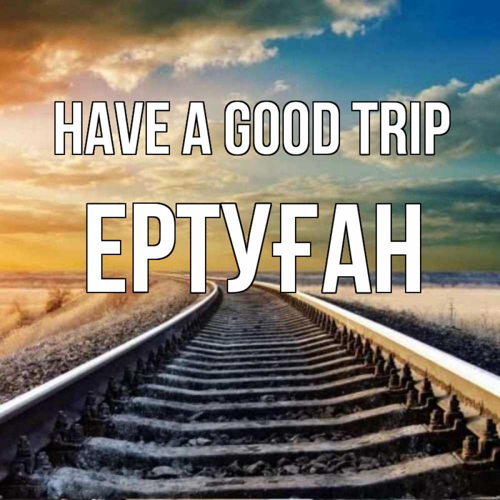 Greetings card с именем, Ертуған Have a good trip рельсы уходящие в даль Greetings with text for free download 