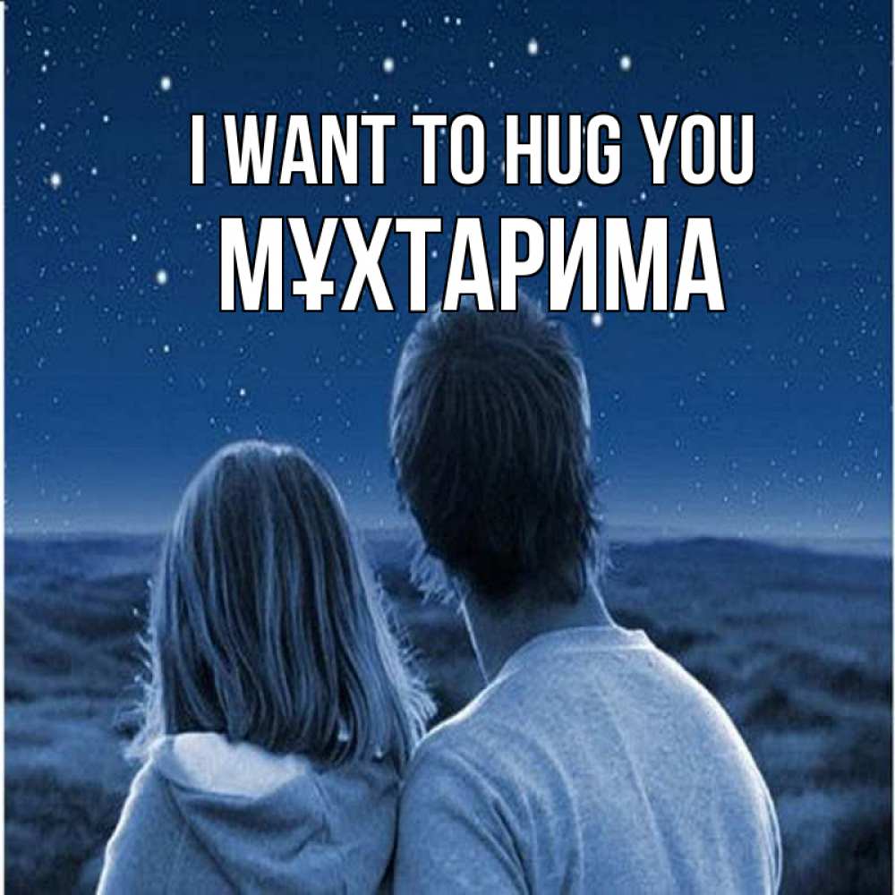Greetings card с именем, МҰХТАРИМА I want to hug you парень с девушкой смотрят на звезды Greetings with text for free download 