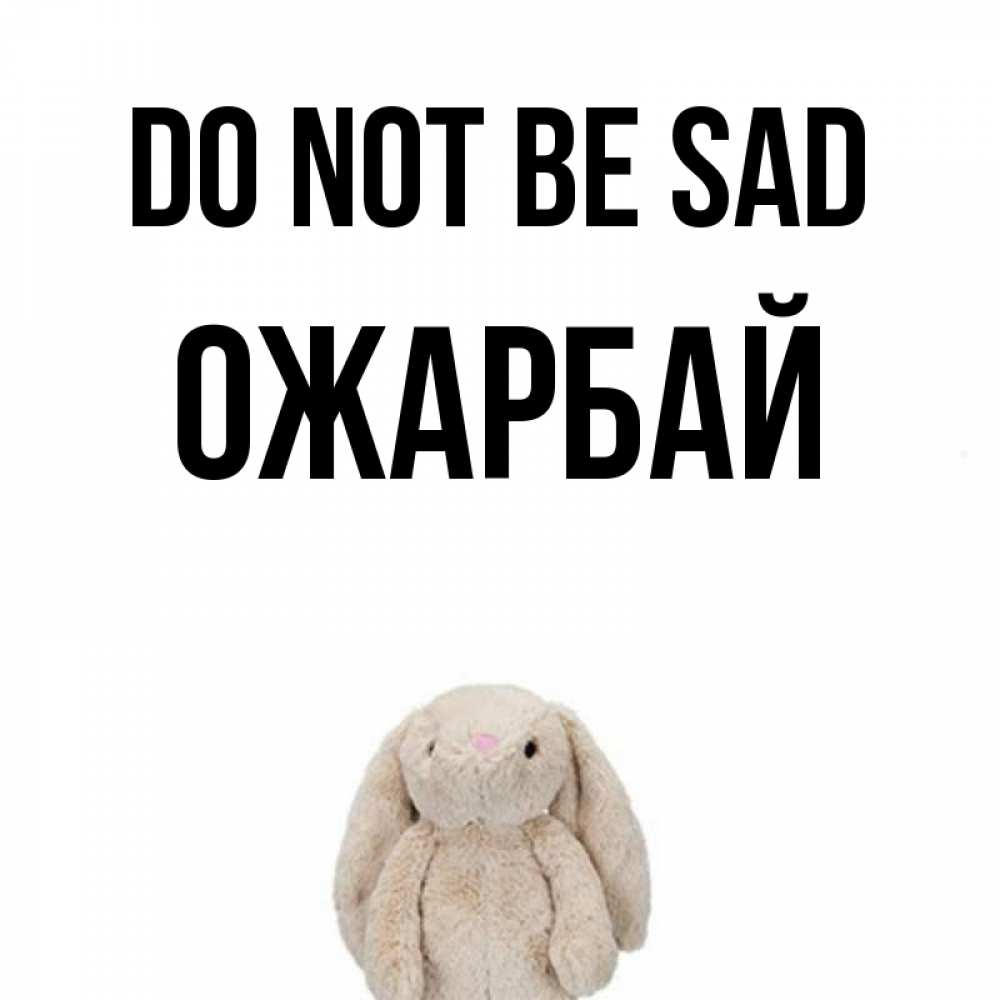 Greetings card с именем, ОЖАРБАЙ Do not be sad детская игрушка зайчика Greetings with text for free download 