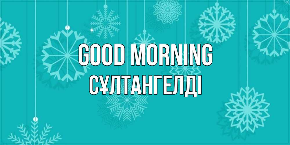 Greetings card с именем, СҰЛТАНГЕЛДІ Good morning открытка со снежинками Greetings with text for free download 