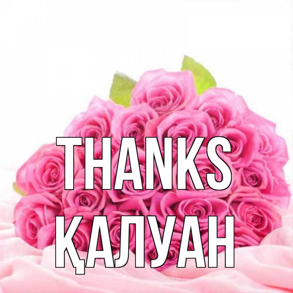 Greetings card с именем, ҚАЛУАН Thanks розовые розы с подписью Greetings with text for free download 