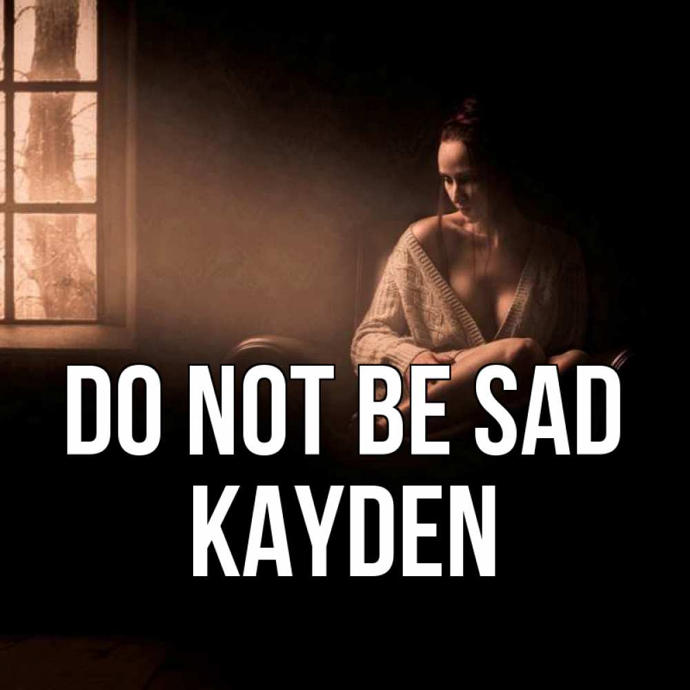 Greetings card с именем, Kayden Do not be sad сидя у окна Greetings with text for free download 