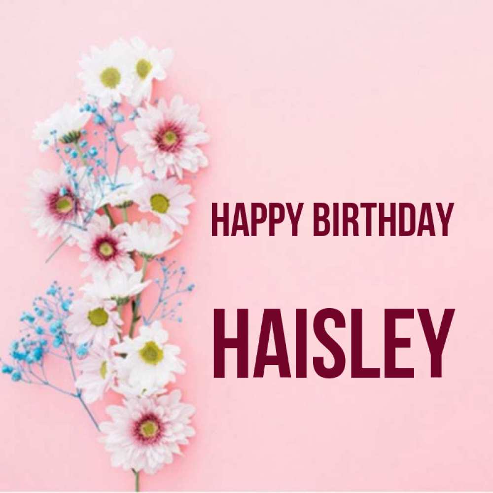 Greetings card с именем, Haisley Happy Birthday Родная моя с днем рождения тебя картинка с цветами белыми и голубыми Greetings with text for free download 