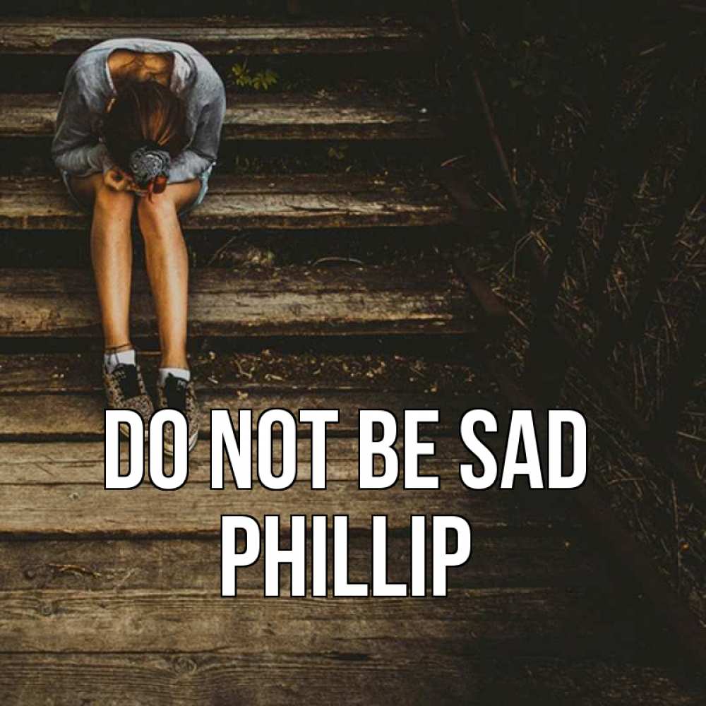 Greetings card с именем, Phillip Do not be sad девушка сидит на деревянных ступеньках Greetings with text for free download 