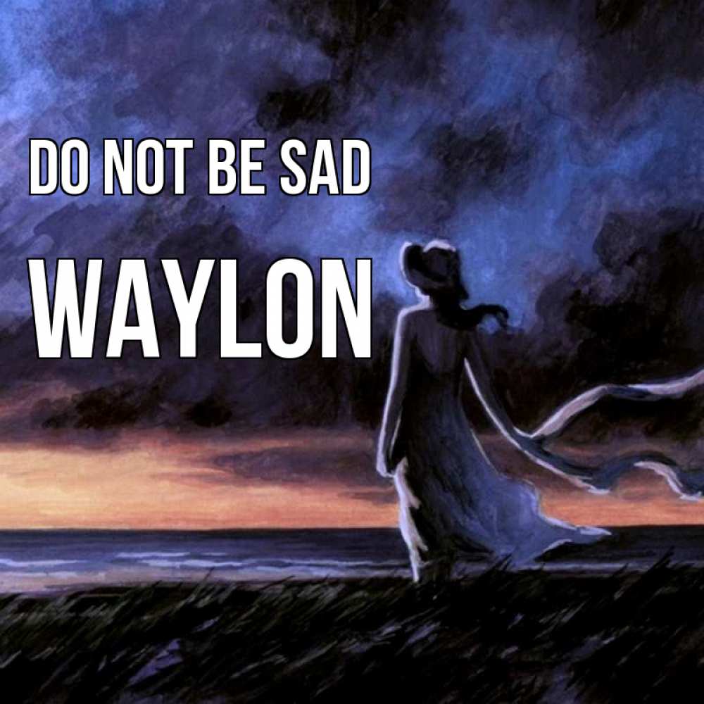 Greetings card с именем, Waylon Do not be sad картина Greetings with text for free download 