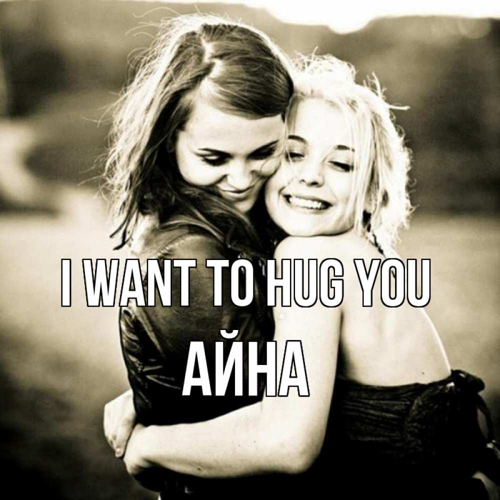 Greetings card с именем, АЙНА I want to hug you девочки обнимаются Greetings with text for free download 