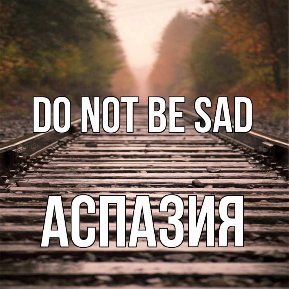 Greetings card с именем, АСПАЗИЯ Do not be sad лес и железная дорога Greetings with text for free download 