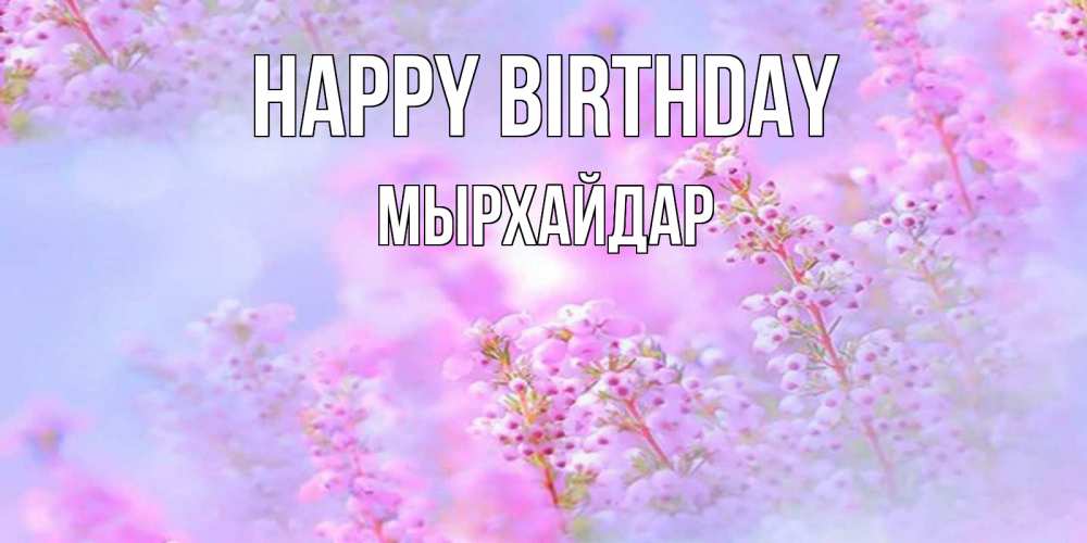 Greetings card с именем, МЫРХАЙДАР Happy Birthday красивая открытка с мелкими цветами Greetings with text for free download 