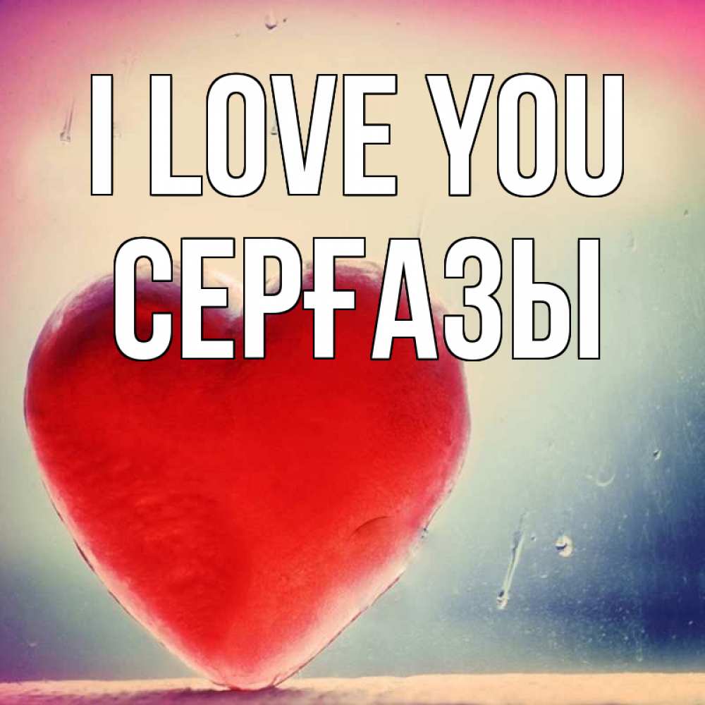 Greetings card с именем, СЕРҒАЗЫ I love you красное сердечко Greetings with text for free download 