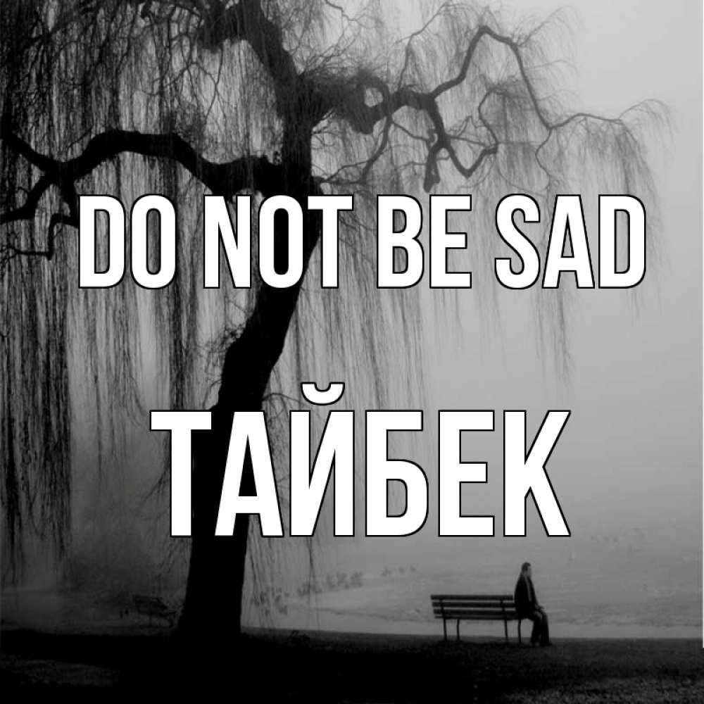 Greetings card с именем, ТАЙБЕК Do not be sad висящие ветки дерева и лавочка под деревом Greetings with text for free download 