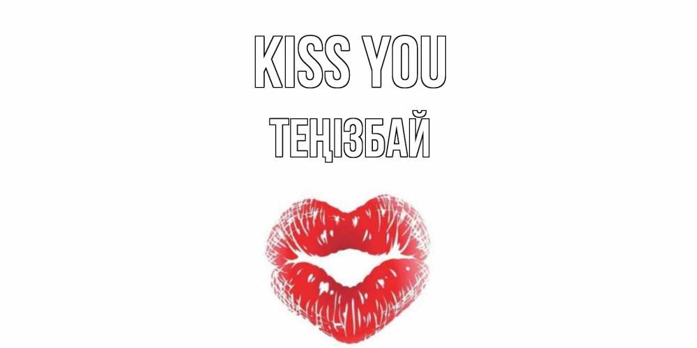 Greetings card с именем, ТЕҢІЗБАЙ Kiss you поцелуй Greetings with text for free download 