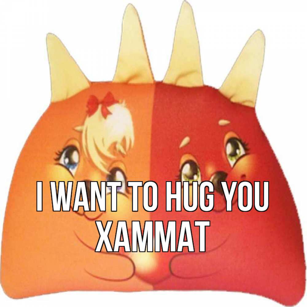 Greetings card с именем, ХАММАТ I want to hug you в общем эти двое одно целое Greetings with text for free download 