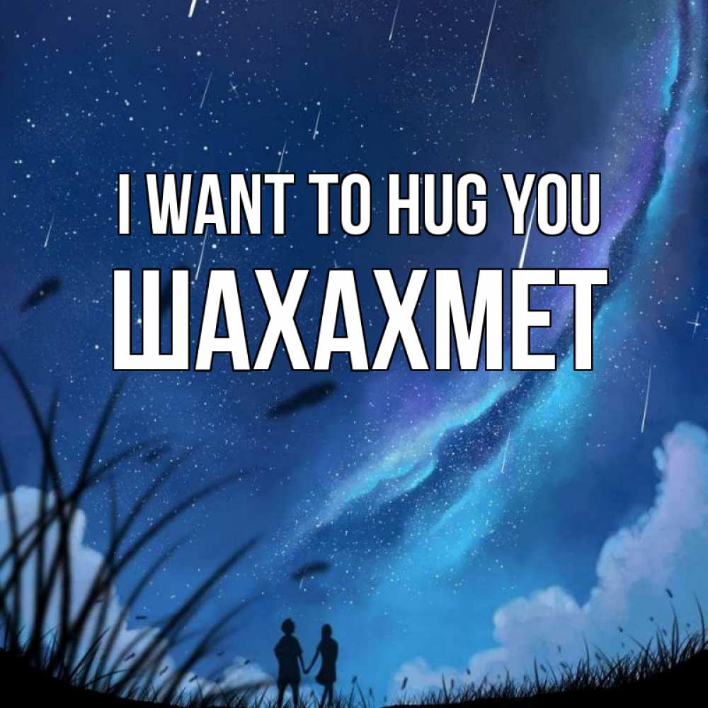 Greetings card с именем, ШАХАХМЕТ I want to hug you камыши Greetings with text for free download 