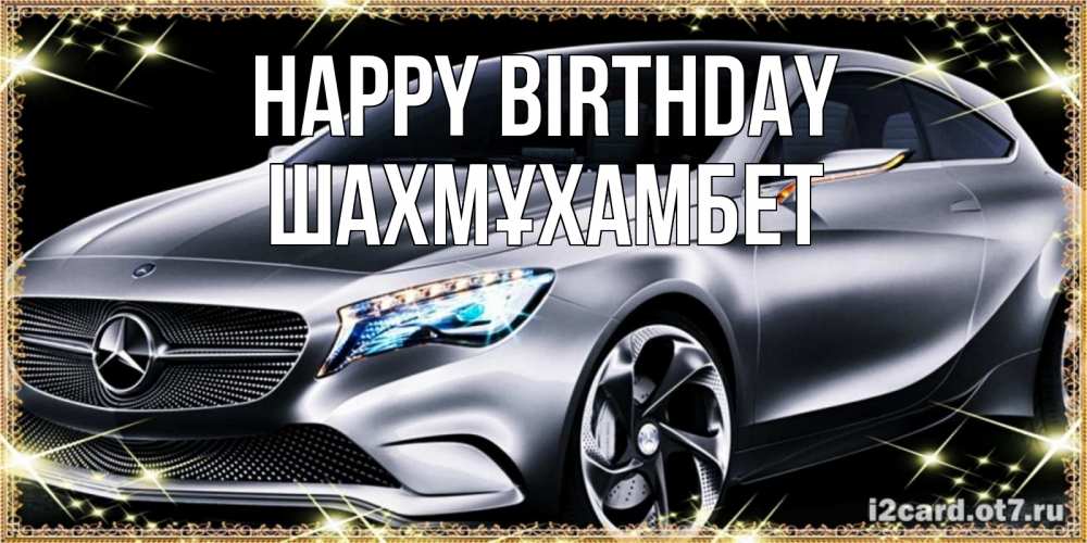 Greetings card с именем, ШАХМҰХАМБЕТ Happy Birthday машина мерседес супер класс Greetings with text for free download 