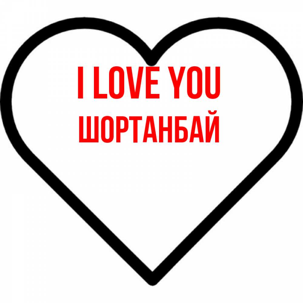 Greetings card с именем, ШОРТАНБАЙ I love you посто Greetings with text for free download 