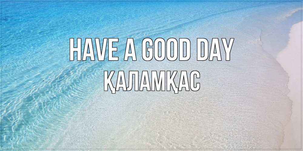 Greetings card с именем, ҚАЛАМҚАС Have a good day море пляж Greetings with text for free download 