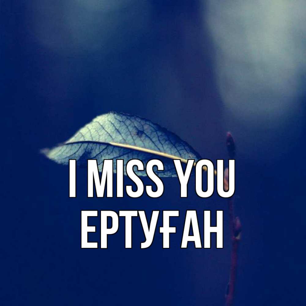 Greetings card с именем, Ертуған I miss you одна ветка 1 Greetings with text for free download 