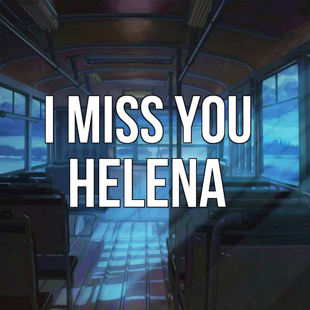 Greetings card с именем, Helena I miss you тоска Greetings with text for free download 