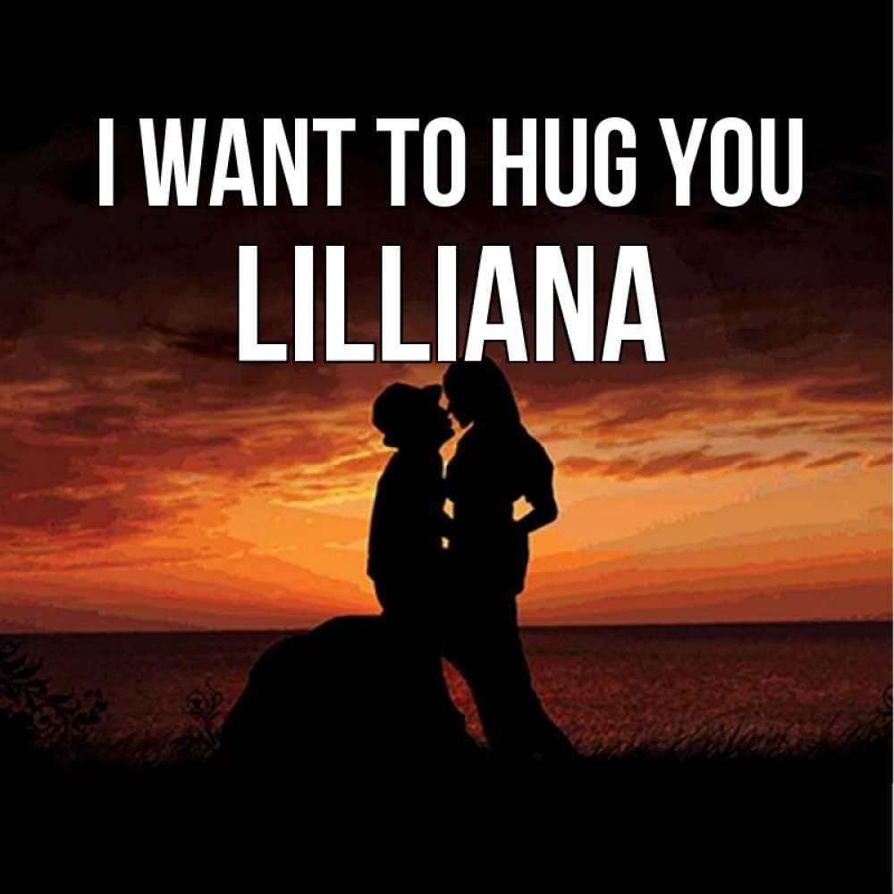 Greetings card с именем, Lilliana I want to hug you парень и девушка и оранжевое небо Greetings with text for free download 