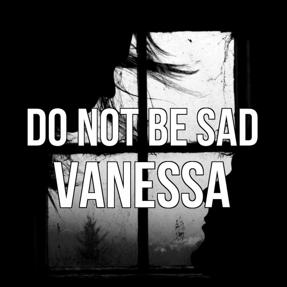 Greetings card с именем, Vanessa Do not be sad открытки для родных Greetings with text for free download 