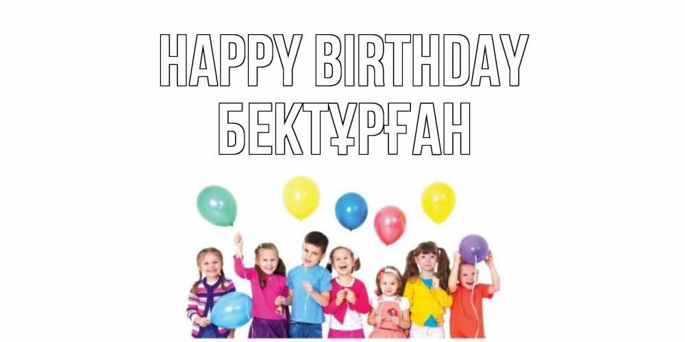 Greetings card с именем, Бектұрған Happy Birthday Дети, шары Greetings with text for free download 