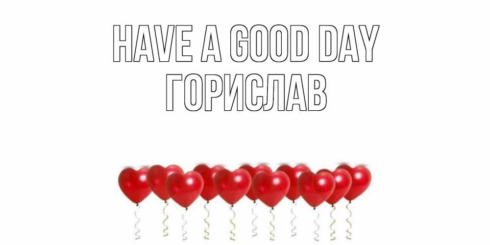 Greetings card с именем, Горислав Have a good day пожелание прекрасного дня Greetings with text for free download 