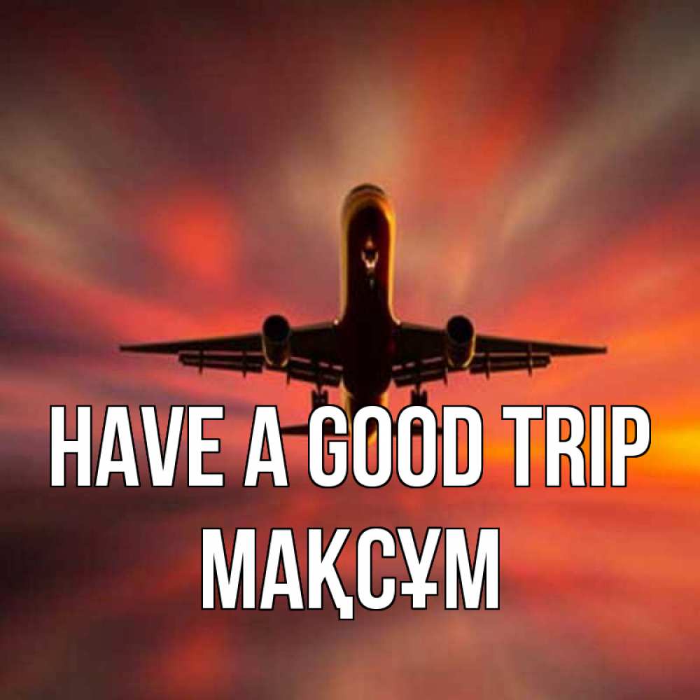 Greetings card с именем, МАҚСҰМ Have a good trip самолет набирает высоту Greetings with text for free download 