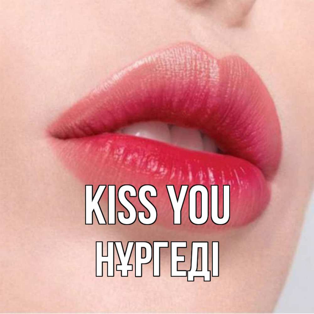 Greetings card с именем, НҰРГЕДІ Kiss you губы зубки и нежная кожа Greetings with text for free download 